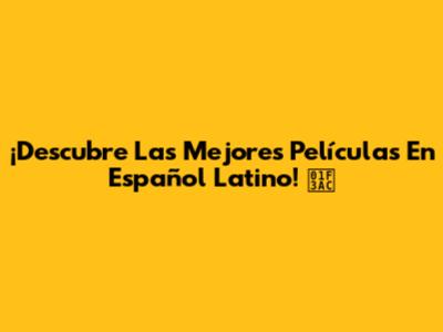 ¡Descubre Las Mejores Películas En Español Latino! 🎬