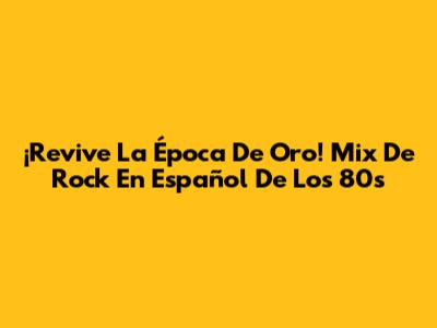 ¡Revive La Época De Oro! Mix De Rock En Español De Los 80s