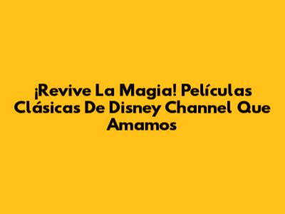 ¡Revive La Magia! Películas Clásicas De Disney Channel Que Amamos