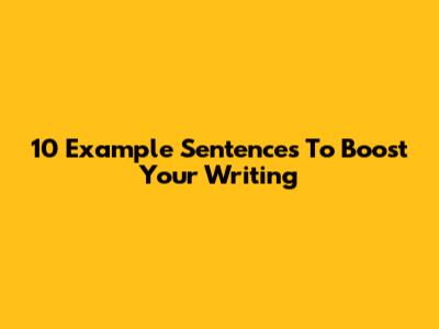 10 Example Sentences To Boost Your Writing
