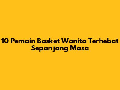 10 Pemain Basket Wanita Terhebat Sepanjang Masa