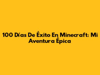100 Días De Éxito En Minecraft: Mi Aventura Épica