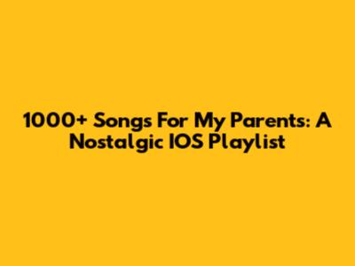 1000+ Songs For My Parents: A Nostalgic IOS Playlist