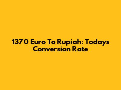 1370 Euro To Rupiah: Today's Conversion Rate