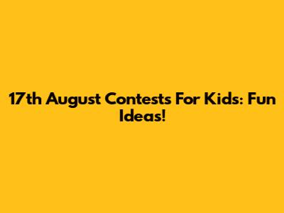 17th August Contests For Kids: Fun Ideas!