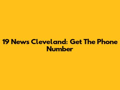 19 News Cleveland: Get The Phone Number