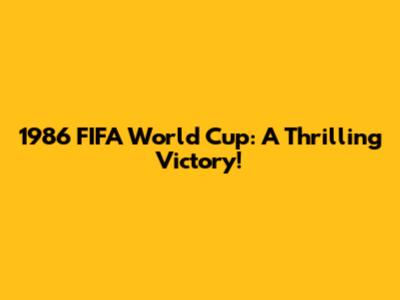 1986 FIFA World Cup: A Thrilling Victory!