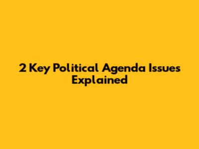 2 Key Political Agenda Issues Explained
