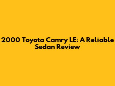2000 Toyota Camry LE: A Reliable Sedan Review