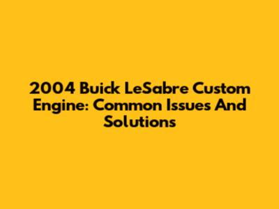 2004 Buick LeSabre Custom Engine: Common Issues And Solutions