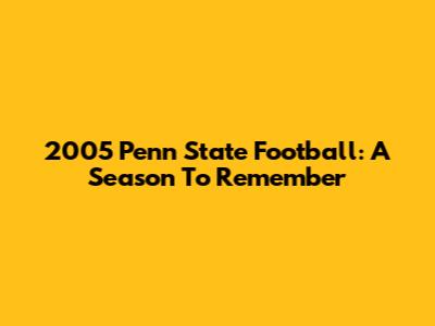 2005 Penn State Football: A Season To Remember