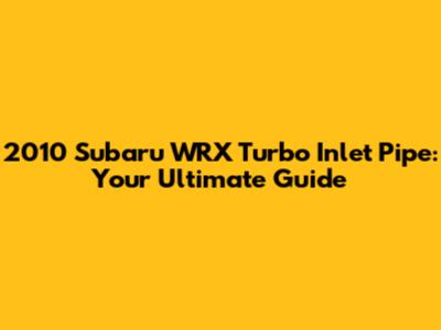2010 Subaru WRX Turbo Inlet Pipe: Your Ultimate Guide
