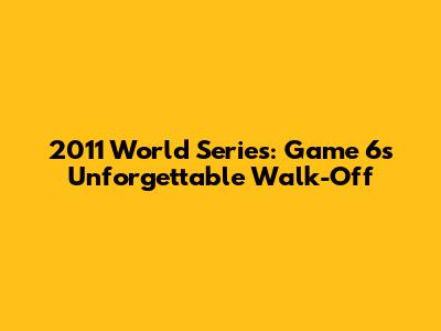 2011 World Series: Game 6's Unforgettable Walk-Off
