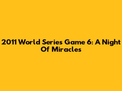 2011 World Series Game 6: A Night Of Miracles