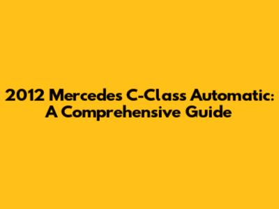 2012 Mercedes C-Class Automatic: A Comprehensive Guide