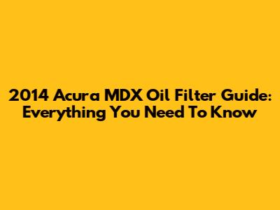 2014 Acura MDX Oil Filter Guide: Everything You Need To Know