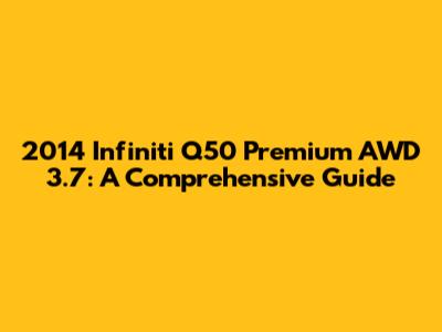 2014 Infiniti Q50 Premium AWD 3.7: A Comprehensive Guide