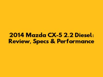 2014 Mazda CX-5 2.2 Diesel: Review, Specs & Performance