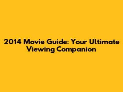 2014 Movie Guide: Your Ultimate Viewing Companion