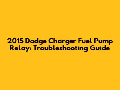 2015 Dodge Charger Fuel Pump Relay: Troubleshooting Guide