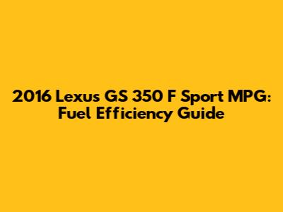 2016 Lexus GS 350 F Sport MPG: Fuel Efficiency Guide