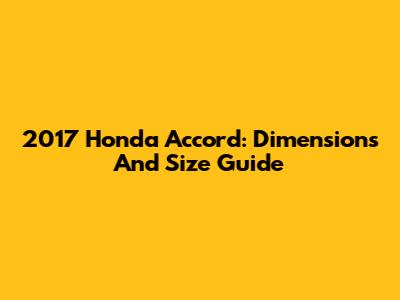 2017 Honda Accord: Dimensions And Size Guide