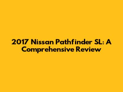 2017 Nissan Pathfinder SL: A Comprehensive Review