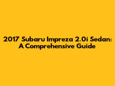 2017 Subaru Impreza 2.0i Sedan: A Comprehensive Guide