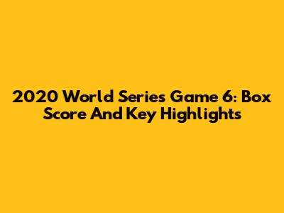 2020 World Series Game 6: Box Score And Key Highlights