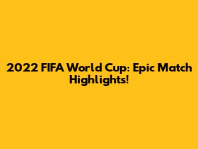 2022 FIFA World Cup: Epic Match Highlights!