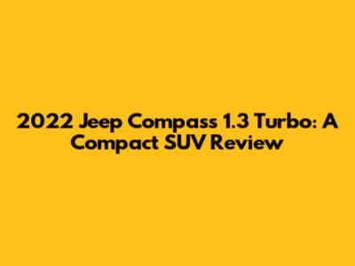 2022 Jeep Compass 1.3 Turbo: A Compact SUV Review