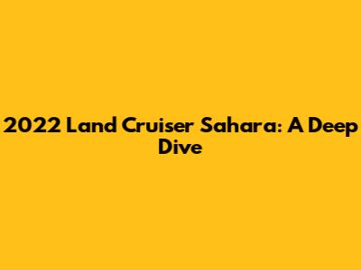 2022 Land Cruiser Sahara: A Deep Dive