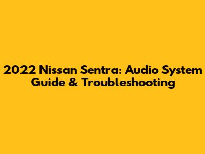 2022 Nissan Sentra: Audio System Guide & Troubleshooting