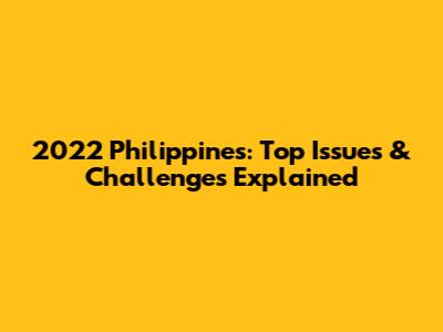 2022 Philippines: Top Issues & Challenges Explained