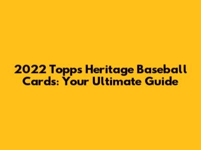 2022 Topps Heritage Baseball Cards: Your Ultimate Guide