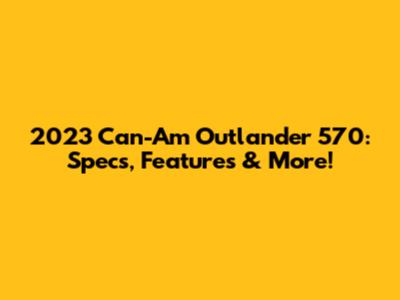 2023 Can-Am Outlander 570: Specs, Features & More!