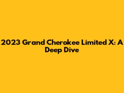 2023 Grand Cherokee Limited X: A Deep Dive