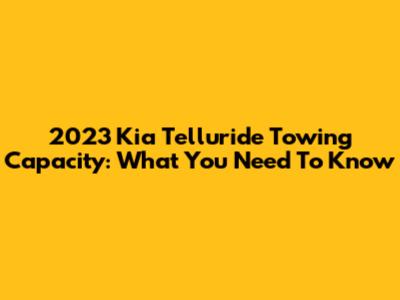 2023 Kia Telluride Towing Capacity: What You Need To Know