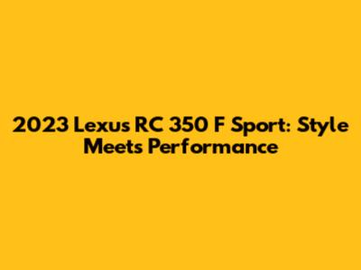 2023 Lexus RC 350 F Sport: Style Meets Performance