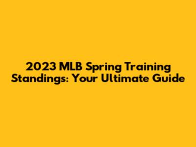 2023 MLB Spring Training Standings: Your Ultimate Guide