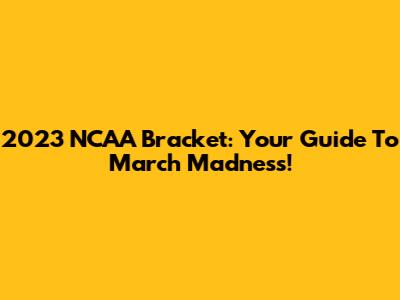 2023 NCAA Bracket: Your Guide To March Madness!