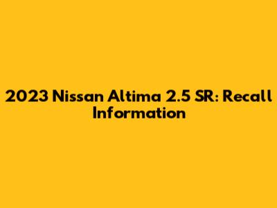 2023 Nissan Altima 2.5 SR: Recall Information