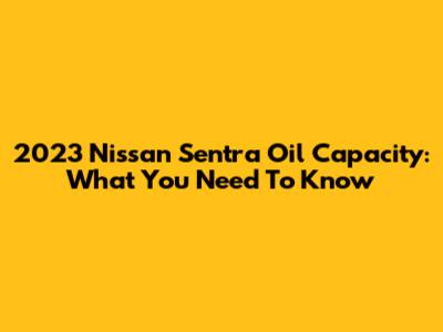 2023 Nissan Sentra Oil Capacity: What You Need To Know