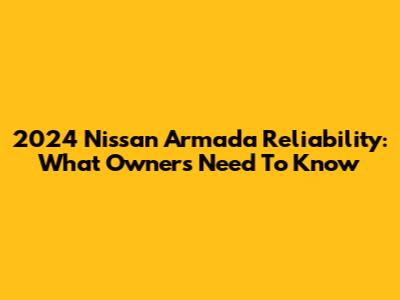 2024 Nissan Armada Reliability: What Owners Need To Know