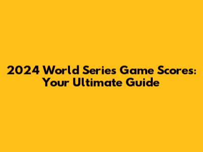 2024 World Series Game Scores: Your Ultimate Guide