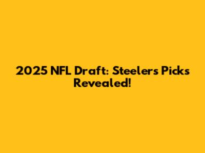 2025 NFL Draft: Steelers' Picks Revealed!
