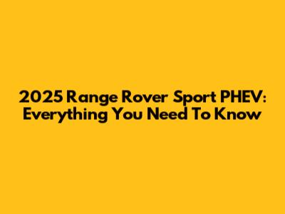 2025 Range Rover Sport PHEV: Everything You Need To Know