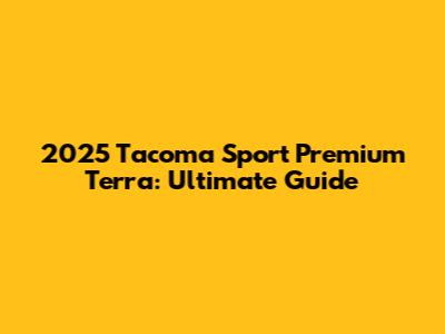 2025 Tacoma Sport Premium Terra: Ultimate Guide