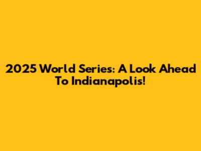 2025 World Series: A Look Ahead To Indianapolis!
