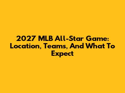2027 MLB All-Star Game: Location, Teams, And What To Expect